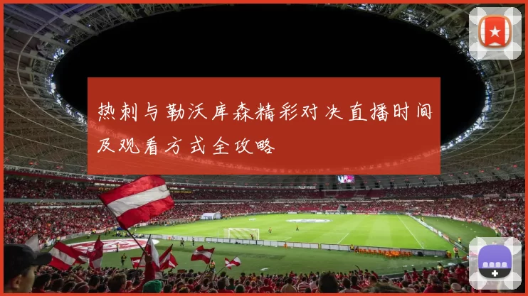 热刺与勒沃库森精彩对决直播时间及观看方式全攻略