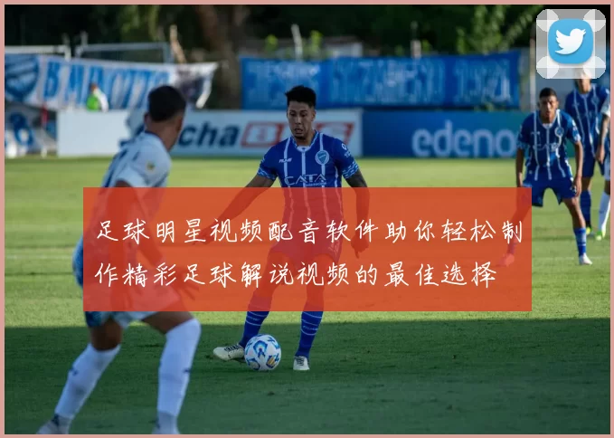 足球明星视频配音软件助你轻松制作精彩足球解说视频的最佳选择