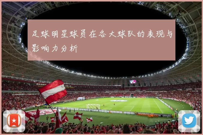 足球明星球员在各大球队的表现与影响力分析