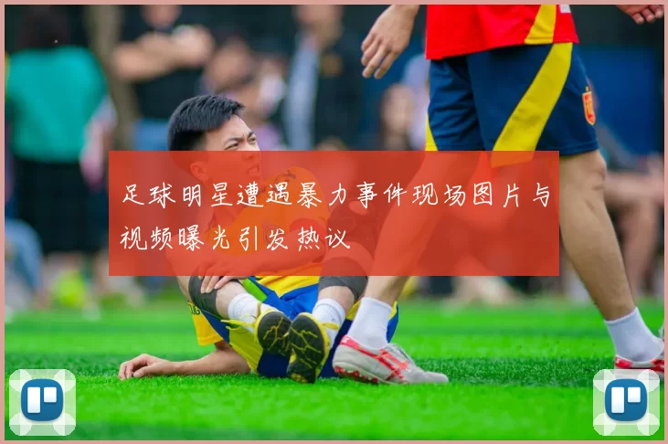 足球明星遭遇暴力事件现场图片与视频曝光引发热议