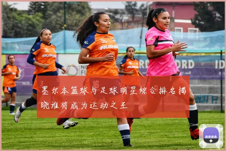 墨尔本篮球与足球明星综合排名揭晓谁将成为运动之王