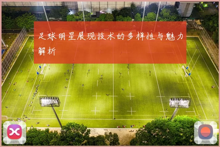 足球明星展现技术的多样性与魅力解析