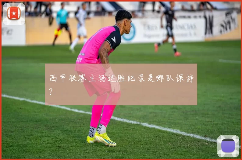 西甲联赛主场连胜纪录是哪队保持？