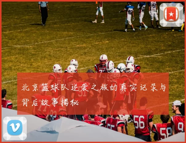 北京篮球队逆袭之旅的真实记录与背后故事揭秘