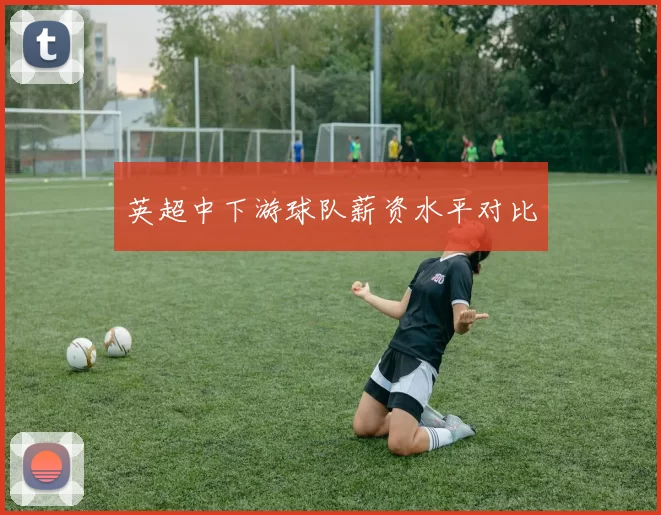 英超中下游球队薪资水平对比