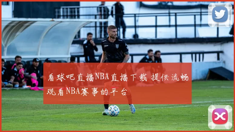看球吧直播NBA直播下载 提供流畅观看NBA赛事的平台