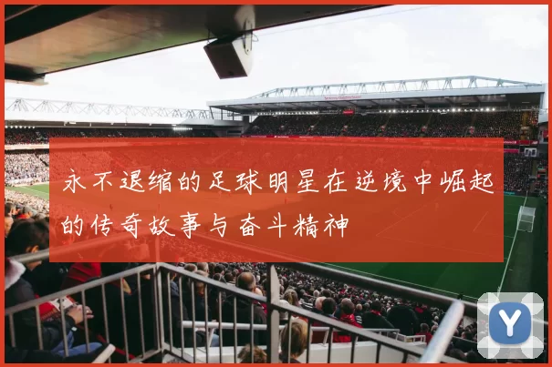 永不退缩的足球明星在逆境中崛起的传奇故事与奋斗精神