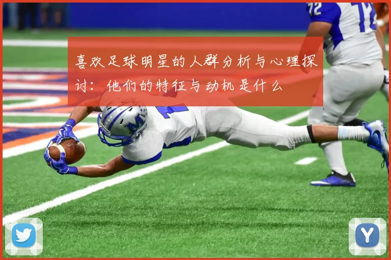喜欢足球明星的人群分析与心理探讨：他们的特征与动机是什么