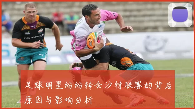 足球明星纷纷转会沙特联赛的背后原因与影响分析