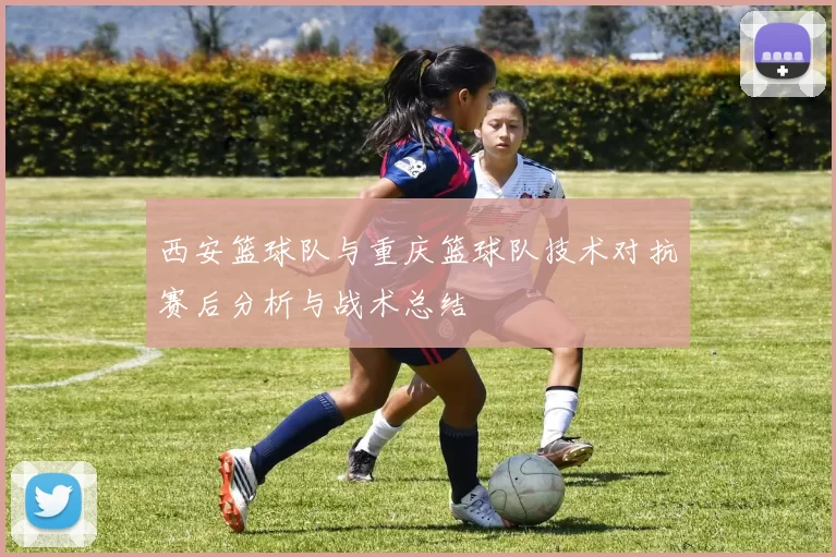 西安篮球队与重庆篮球队技术对抗赛后分析与战术总结