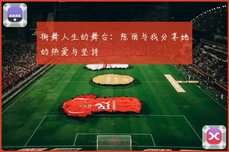 街舞人生的舞台：陈丽与我分享她的热爱与坚持