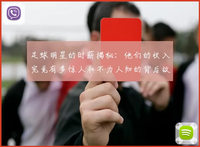 足球明星的时薪揭秘：他们的收入究竟有多惊人和不为人知的背后故事