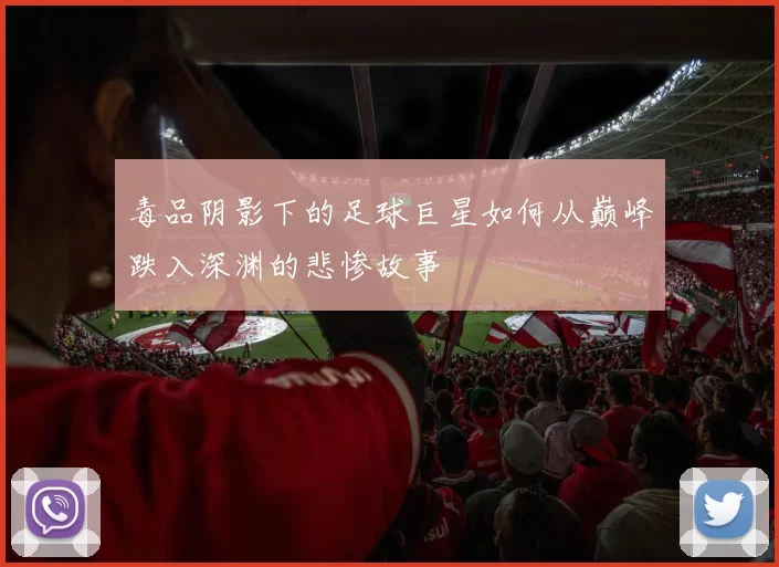 毒品阴影下的足球巨星如何从巅峰跌入深渊的悲惨故事