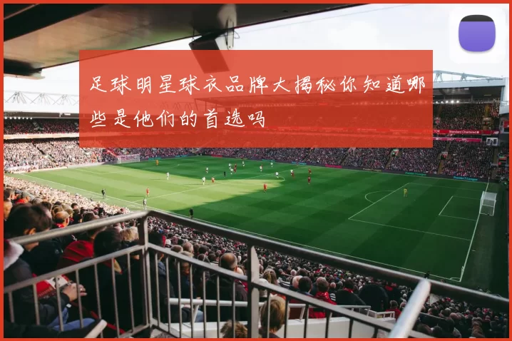 足球明星球衣品牌大揭秘你知道哪些是他们的首选吗