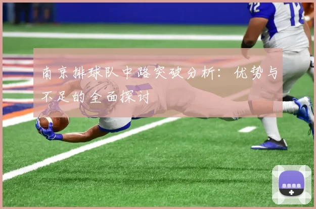 南京排球队中路突破分析：优势与不足的全面探讨