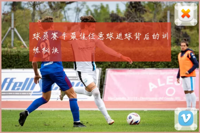 球员赛季最佳任意球进球背后的训练秘诀