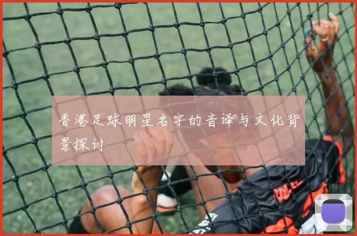 香港足球明星名字的音译与文化背景探讨