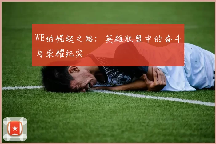 WE的崛起之路：英雄联盟中的奋斗与荣耀纪实