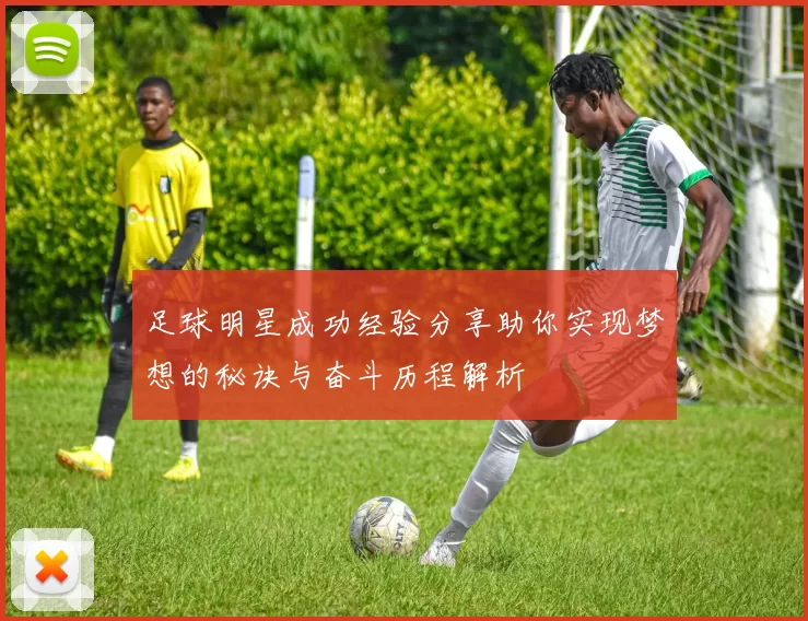 足球明星成功经验分享助你实现梦想的秘诀与奋斗历程解析