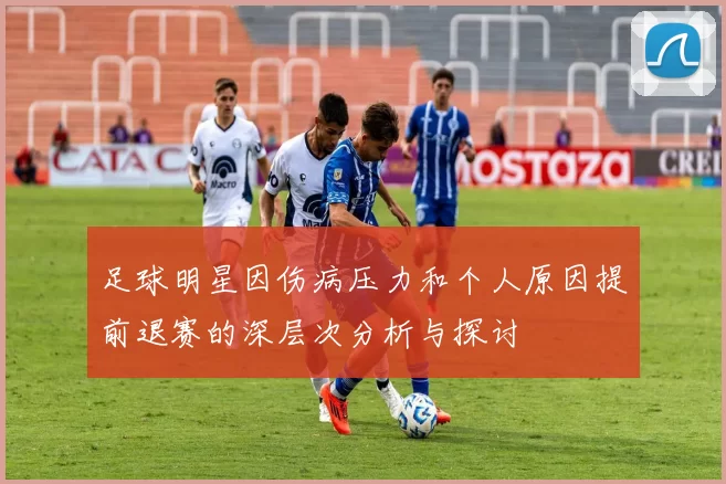 足球明星因伤病压力和个人原因提前退赛的深层次分析与探讨