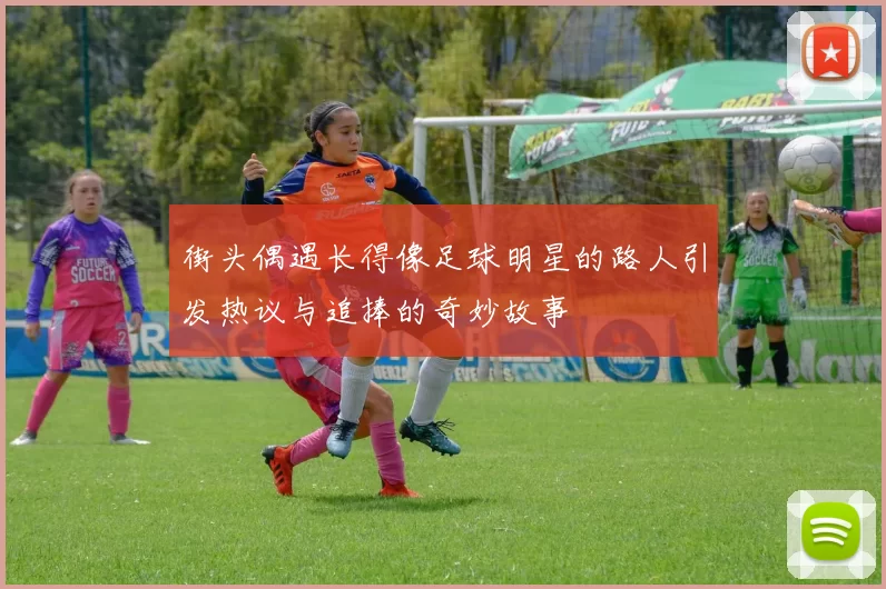 街头偶遇长得像足球明星的路人引发热议与追捧的奇妙故事