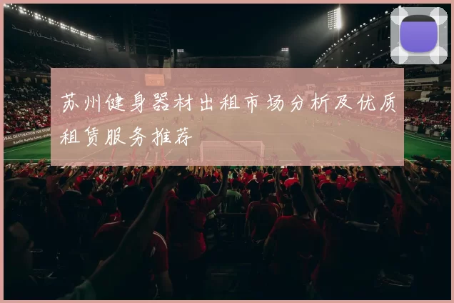 苏州健身器材出租市场分析及优质租赁服务推荐