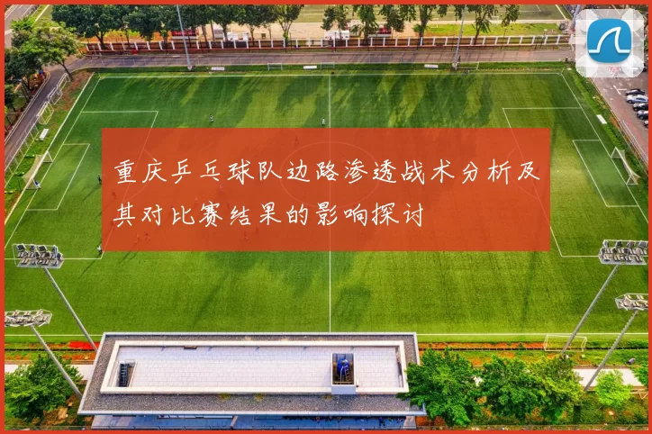 重庆乒乓球队边路渗透战术分析及其对比赛结果的影响探讨