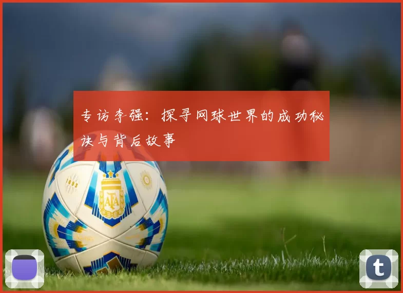 专访李强：探寻网球世界的成功秘诀与背后故事