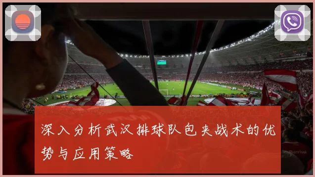 深入分析武汉排球队包夹战术的优势与应用策略
