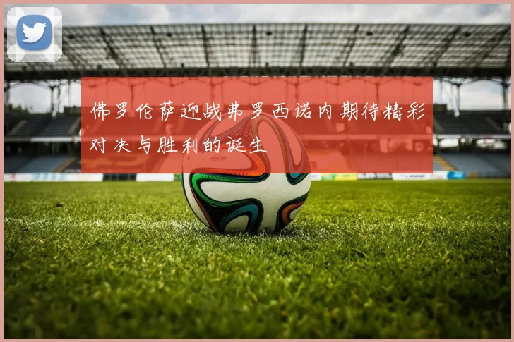 佛罗伦萨迎战弗罗西诺内期待精彩对决与胜利的诞生