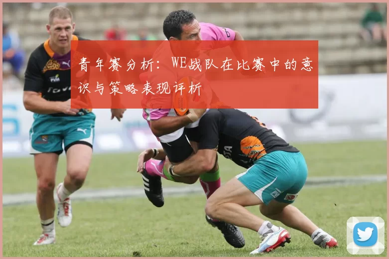 青年赛分析：WE战队在比赛中的意识与策略表现评析