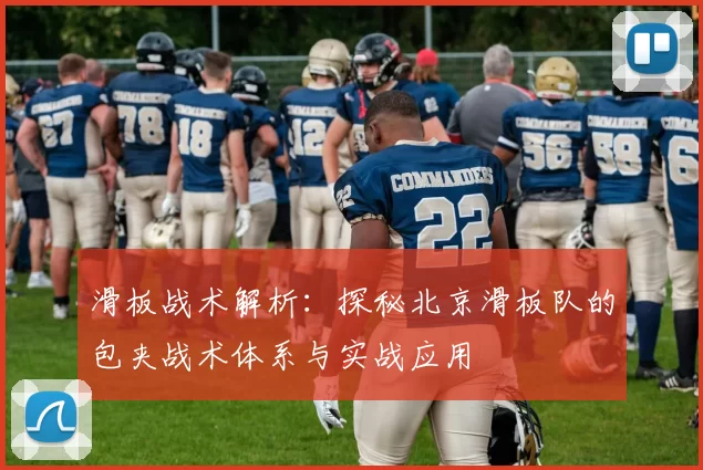 滑板战术解析：探秘北京滑板队的包夹战术体系与实战应用