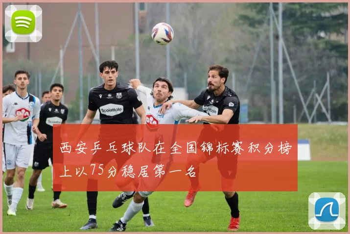 西安乒乓球队在全国锦标赛积分榜上以75分稳居第一名