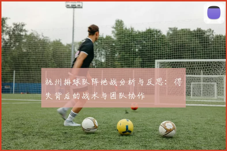 杭州排球队阵地战分析与反思：得失背后的战术与团队协作