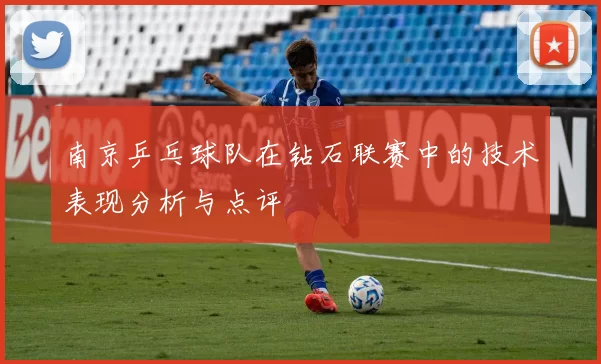 南京乒乓球队在钻石联赛中的技术表现分析与点评