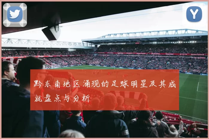 黔东南地区涌现的足球明星及其成就盘点与分析