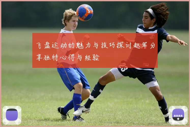 飞盘运动的魅力与技巧探讨赵军分享独特心得与经验