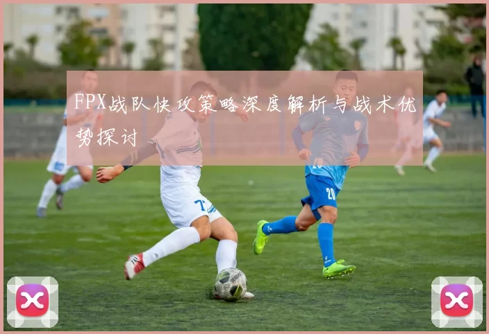FPX战队快攻策略深度解析与战术优势探讨