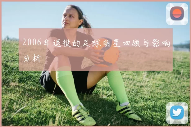 2006年退役的足球明星回顾与影响分析