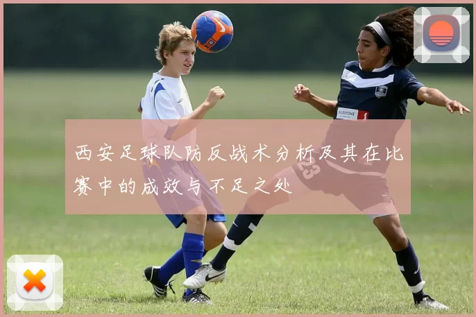 西安足球队防反战术分析及其在比赛中的成效与不足之处