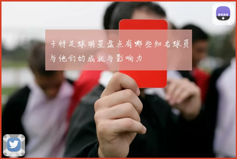 卡特足球明星盘点有哪些知名球员与他们的成就与影响力