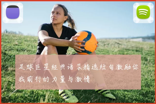 足球巨星经典语录精选短句激励你我前行的力量与激情