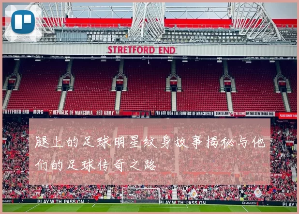 腿上的足球明星纹身故事揭秘与他们的足球传奇之路