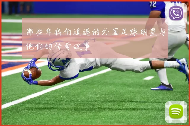 那些年我们追逐的外国足球明星与他们的传奇故事
