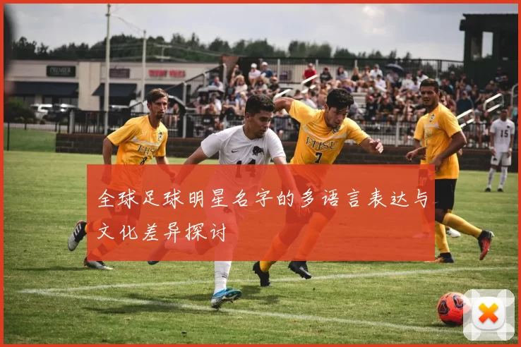 全球足球明星名字的多语言表达与文化差异探讨