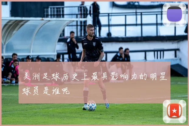 美洲足球历史上最具影响力的明星球员是谁呢
