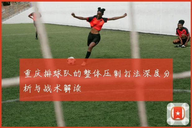 重庆排球队的整体压制打法深度分析与战术解读