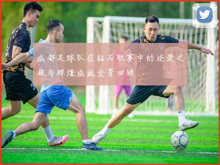 成都足球队在钻石联赛中的逆袭之旅与辉煌成就全景回顾