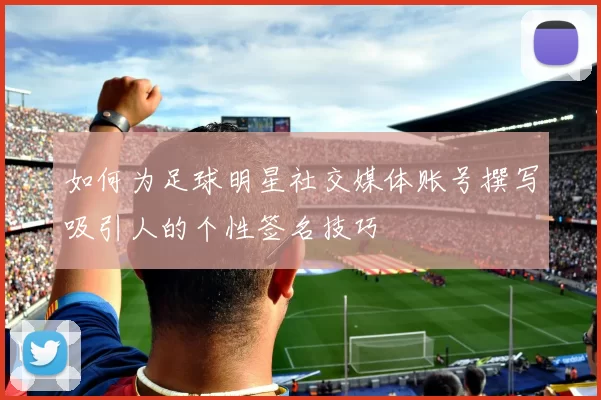 如何为足球明星社交媒体账号撰写吸引人的个性签名技巧