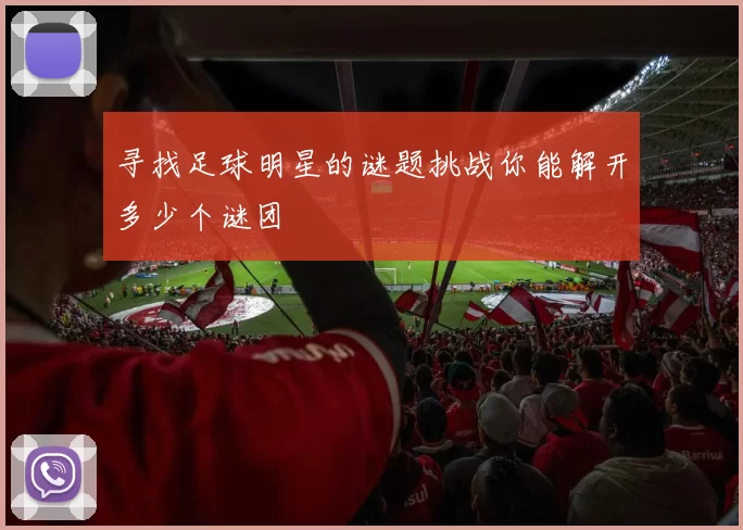 寻找足球明星的谜题挑战你能解开多少个谜团